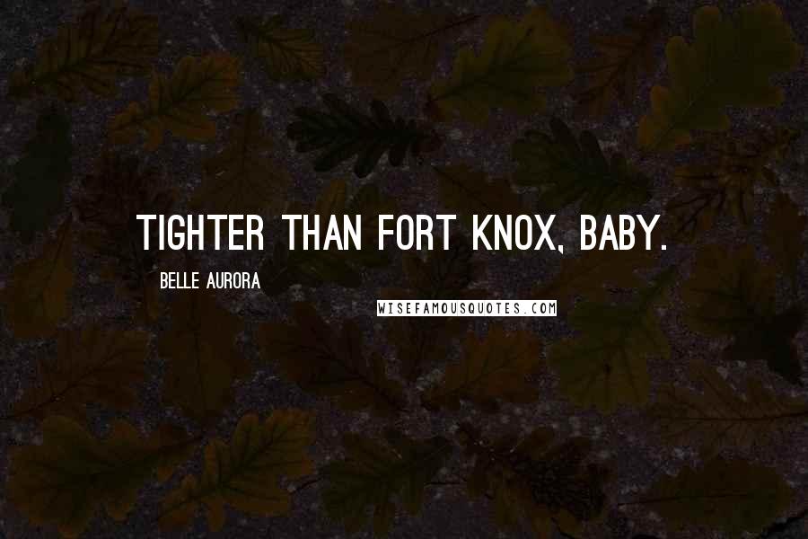 Belle Aurora Quotes: Tighter than Fort Knox, baby.