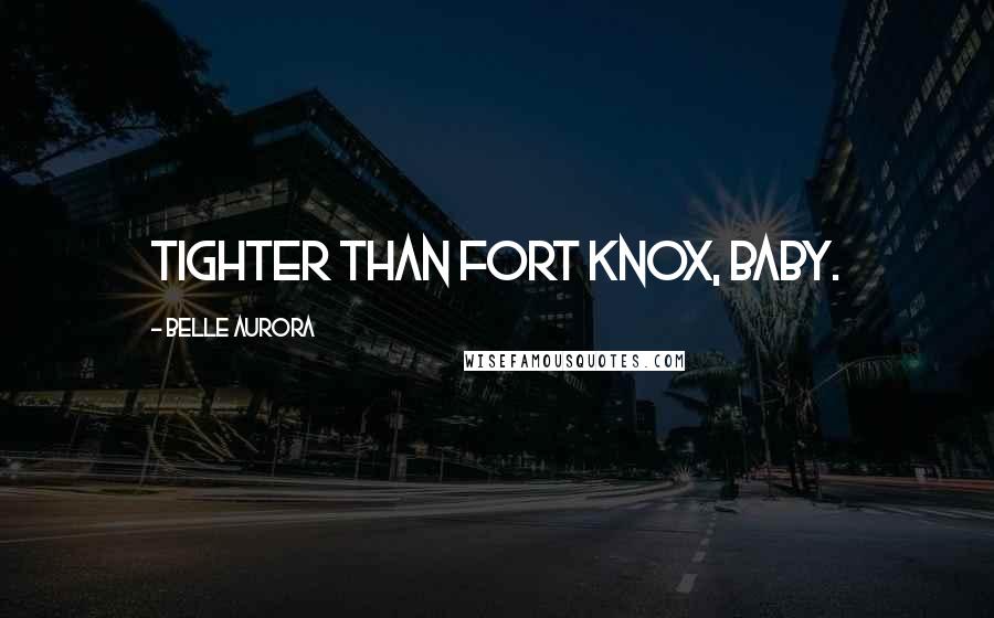 Belle Aurora Quotes: Tighter than Fort Knox, baby.
