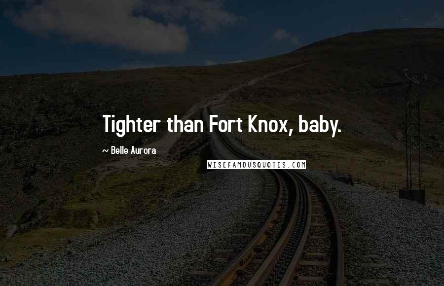 Belle Aurora Quotes: Tighter than Fort Knox, baby.