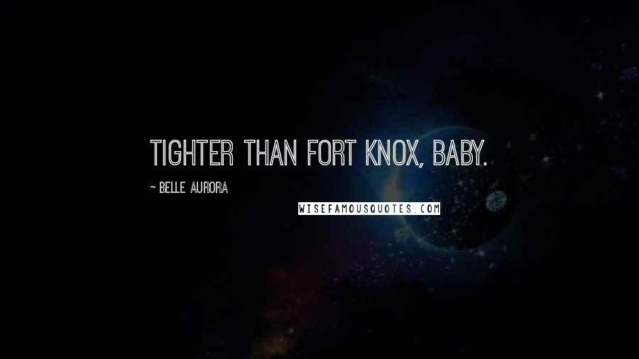 Belle Aurora Quotes: Tighter than Fort Knox, baby.