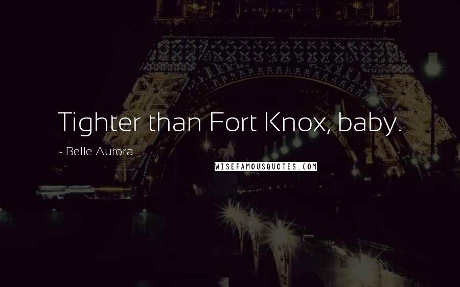 Belle Aurora Quotes: Tighter than Fort Knox, baby.