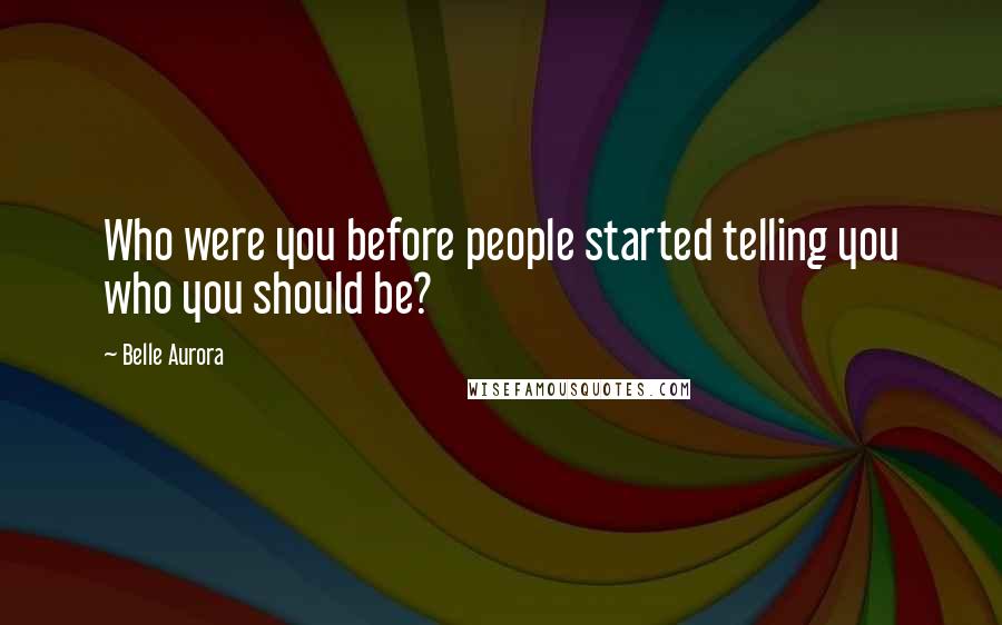 Belle Aurora Quotes: Who were you before people started telling you who you should be?