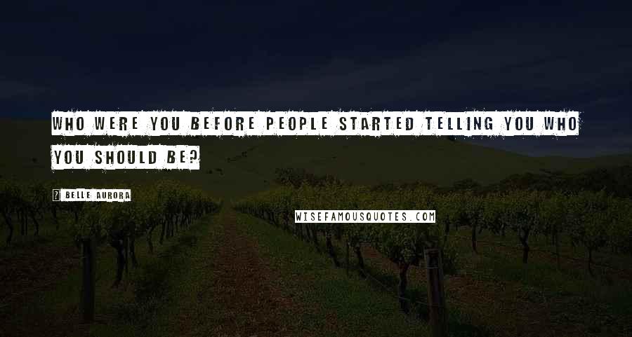 Belle Aurora Quotes: Who were you before people started telling you who you should be?