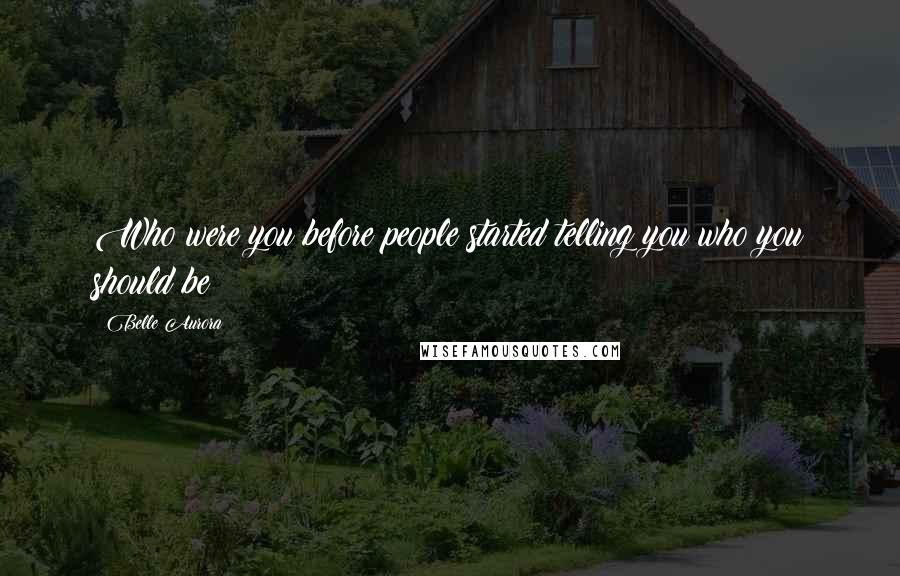 Belle Aurora Quotes: Who were you before people started telling you who you should be?