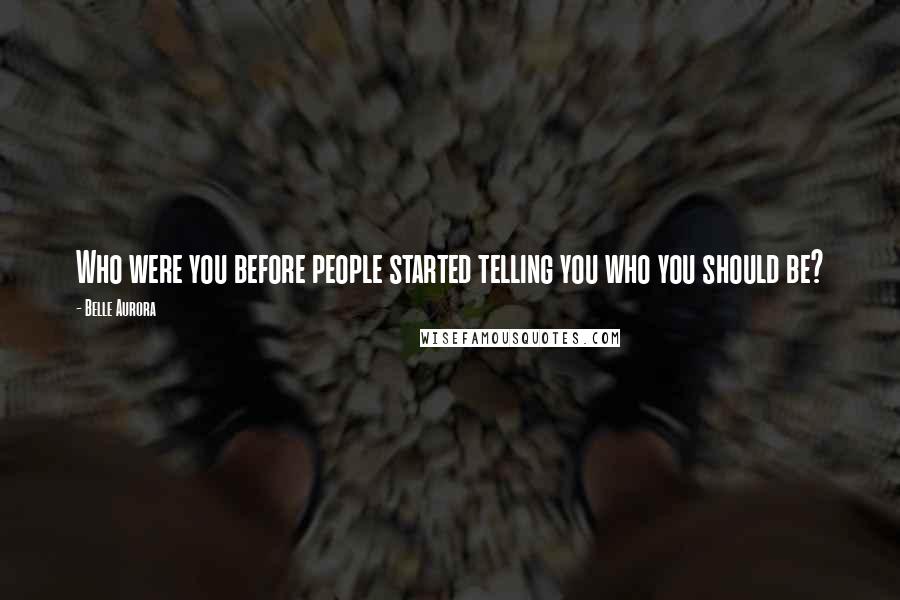 Belle Aurora Quotes: Who were you before people started telling you who you should be?