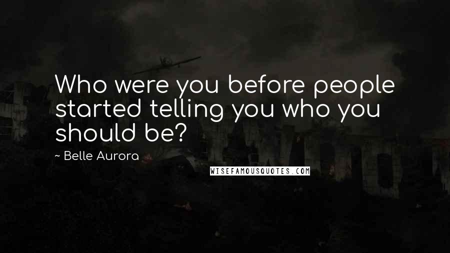 Belle Aurora Quotes: Who were you before people started telling you who you should be?