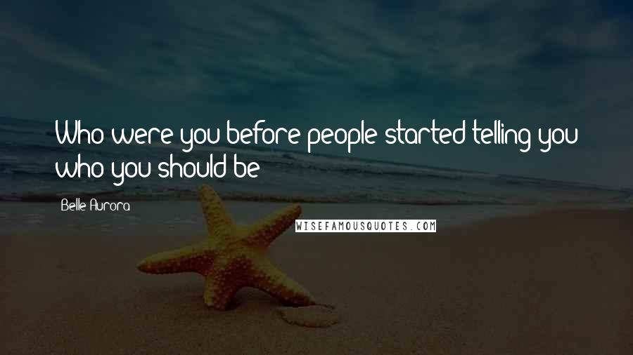 Belle Aurora Quotes: Who were you before people started telling you who you should be?