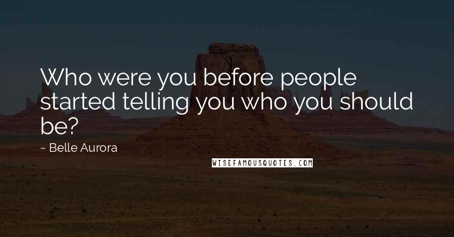 Belle Aurora Quotes: Who were you before people started telling you who you should be?