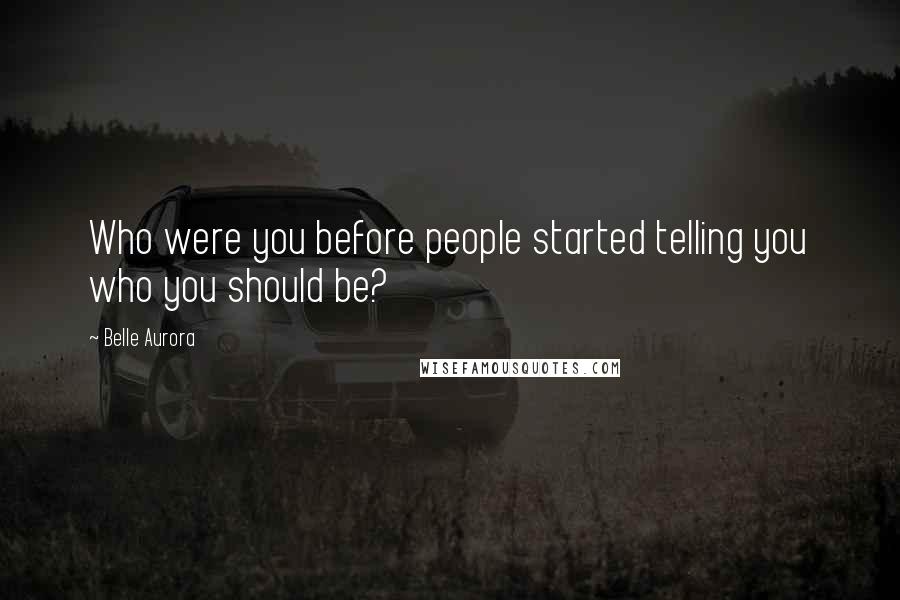 Belle Aurora Quotes: Who were you before people started telling you who you should be?