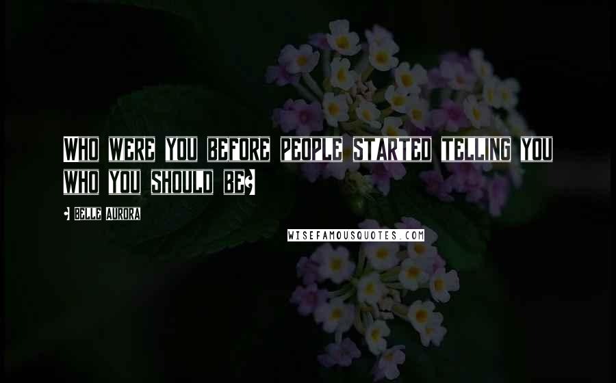 Belle Aurora Quotes: Who were you before people started telling you who you should be?