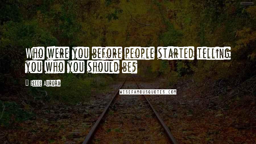 Belle Aurora Quotes: Who were you before people started telling you who you should be?