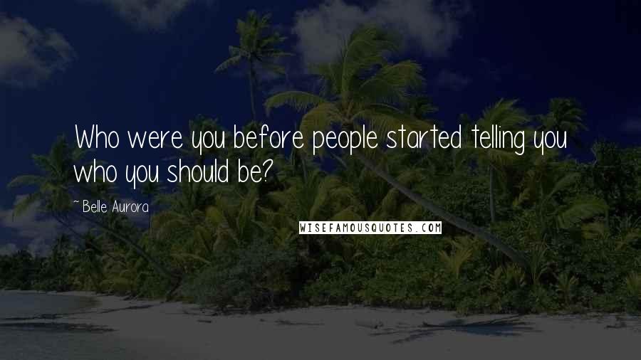 Belle Aurora Quotes: Who were you before people started telling you who you should be?