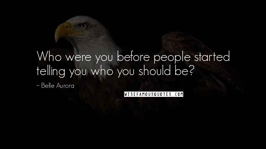 Belle Aurora Quotes: Who were you before people started telling you who you should be?