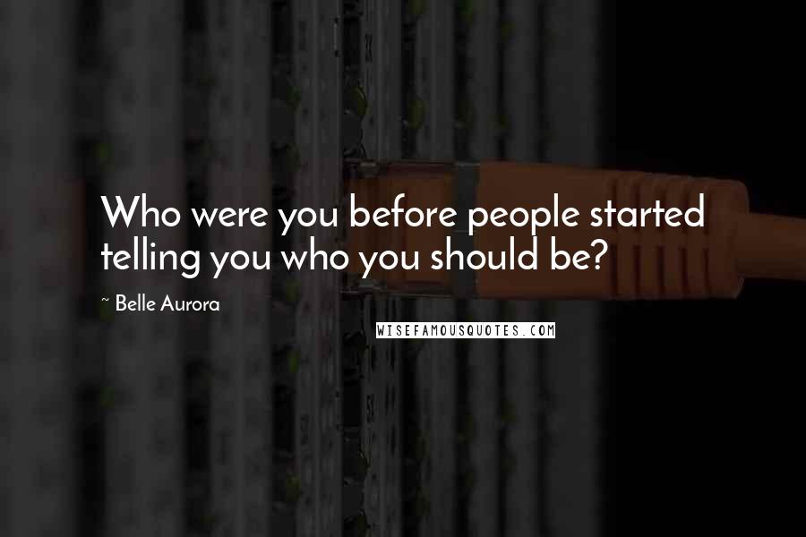 Belle Aurora Quotes: Who were you before people started telling you who you should be?
