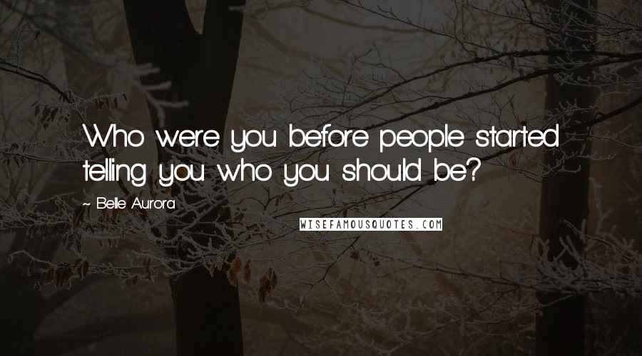 Belle Aurora Quotes: Who were you before people started telling you who you should be?