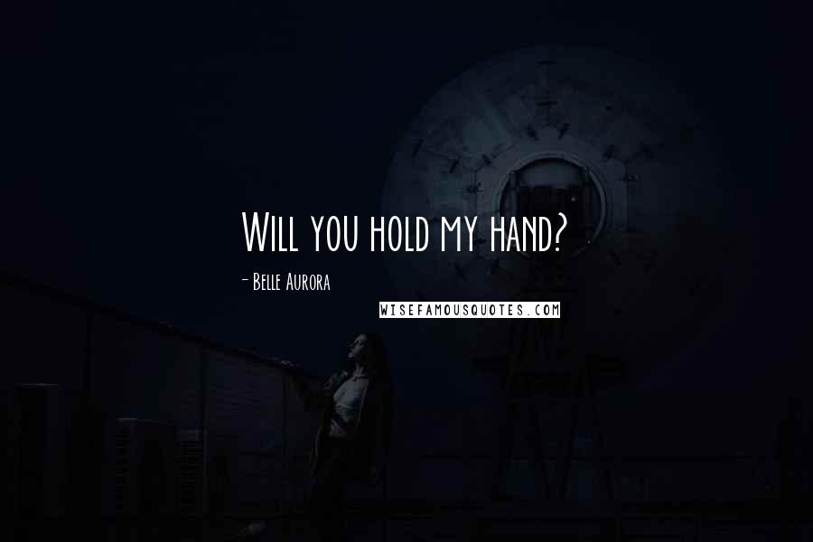 Belle Aurora Quotes: Will you hold my hand?