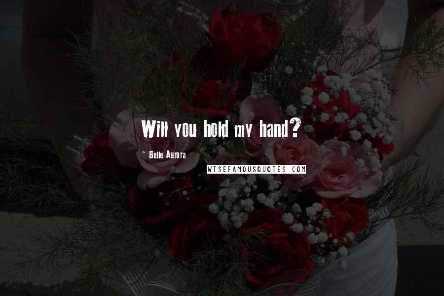 Belle Aurora Quotes: Will you hold my hand?