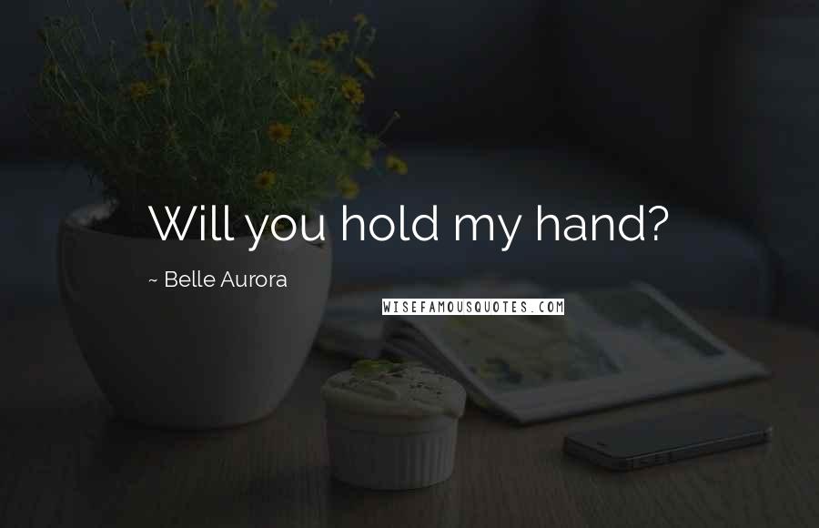 Belle Aurora Quotes: Will you hold my hand?