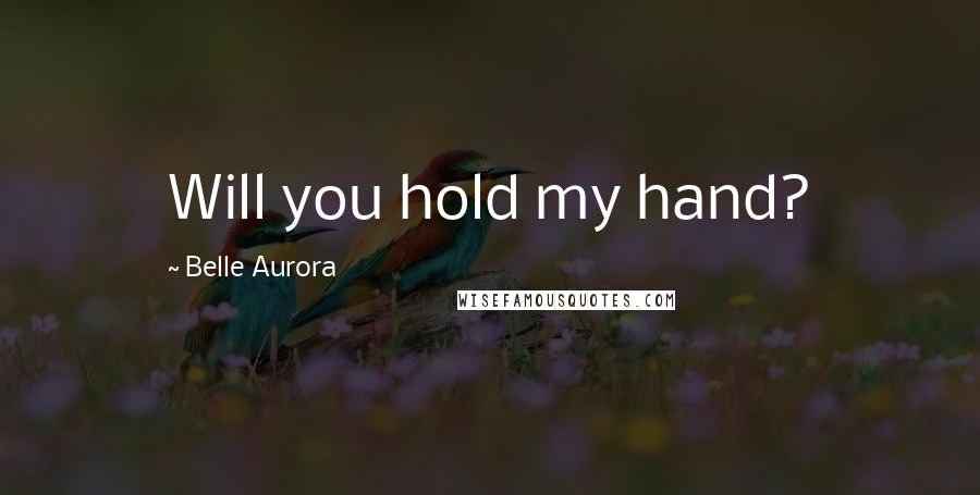 Belle Aurora Quotes: Will you hold my hand?
