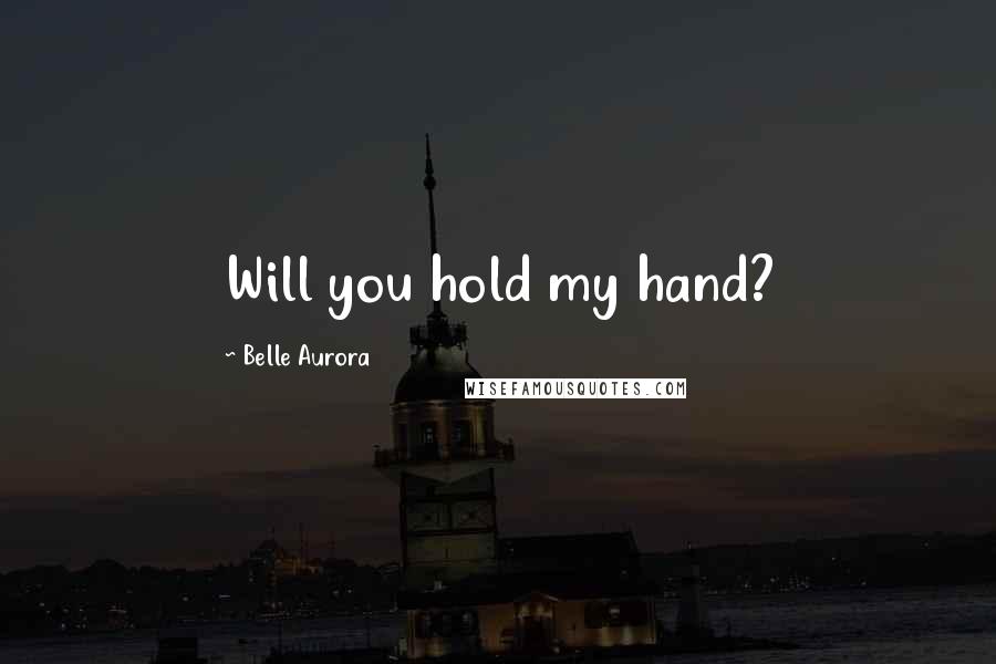 Belle Aurora Quotes: Will you hold my hand?