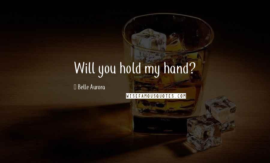 Belle Aurora Quotes: Will you hold my hand?