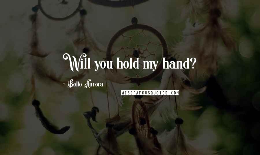 Belle Aurora Quotes: Will you hold my hand?
