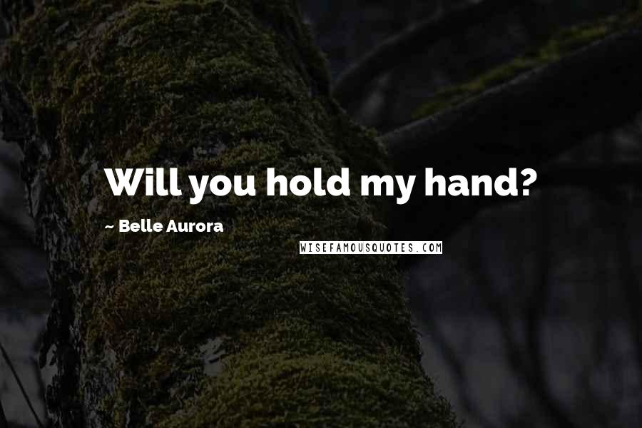 Belle Aurora Quotes: Will you hold my hand?