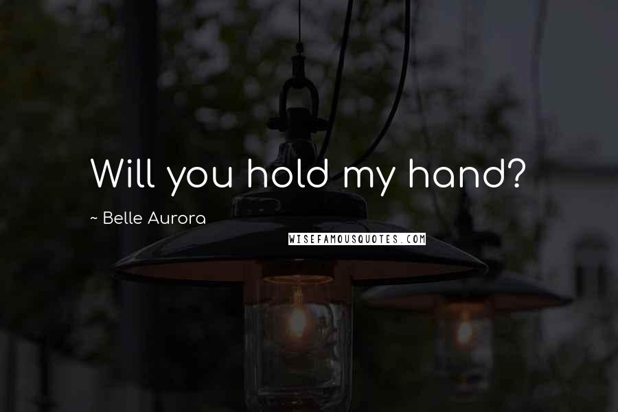 Belle Aurora Quotes: Will you hold my hand?