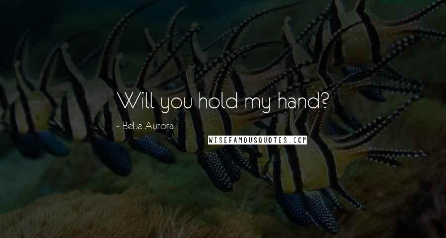 Belle Aurora Quotes: Will you hold my hand?
