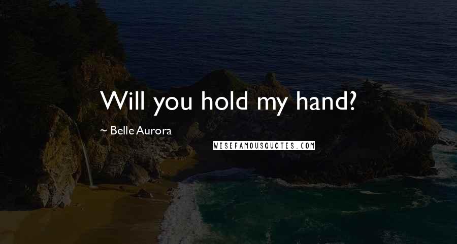 Belle Aurora Quotes: Will you hold my hand?