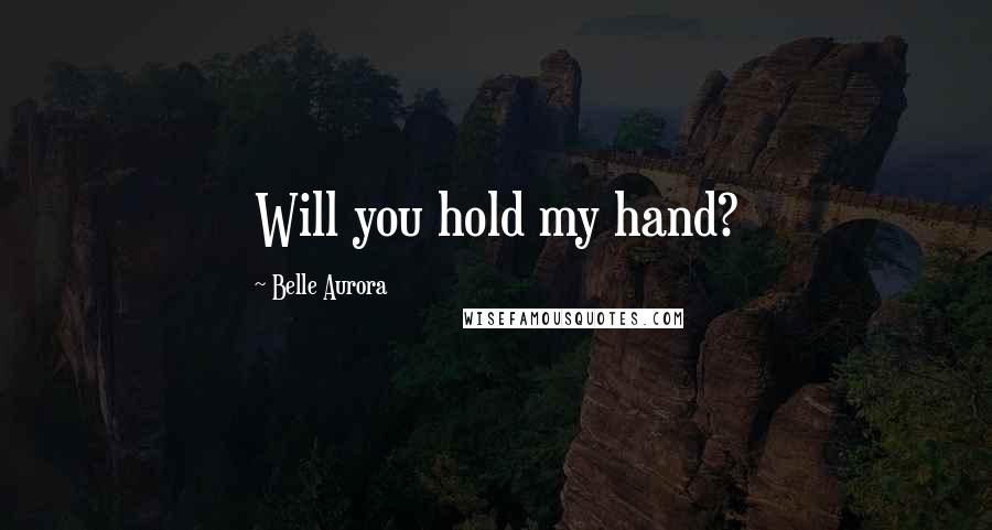 Belle Aurora Quotes: Will you hold my hand?