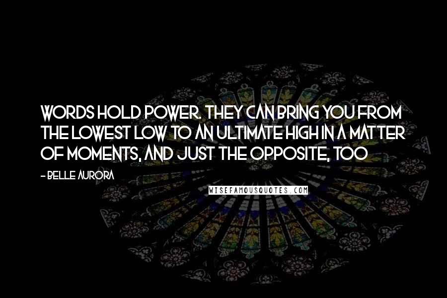 Belle Aurora Quotes: Words hold power. They can bring you from the lowest low to an ultimate high in a matter of moments, and just the opposite, too