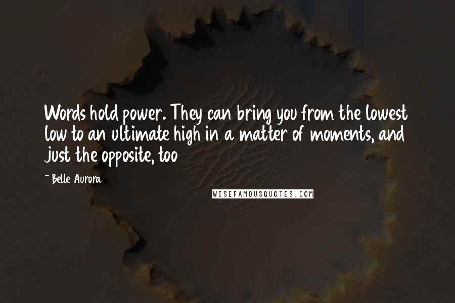 Belle Aurora Quotes: Words hold power. They can bring you from the lowest low to an ultimate high in a matter of moments, and just the opposite, too