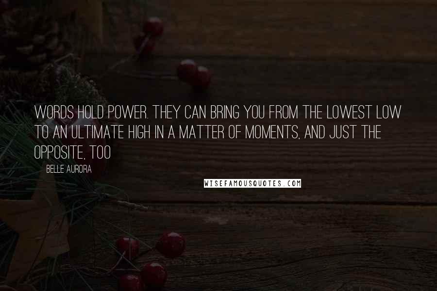 Belle Aurora Quotes: Words hold power. They can bring you from the lowest low to an ultimate high in a matter of moments, and just the opposite, too