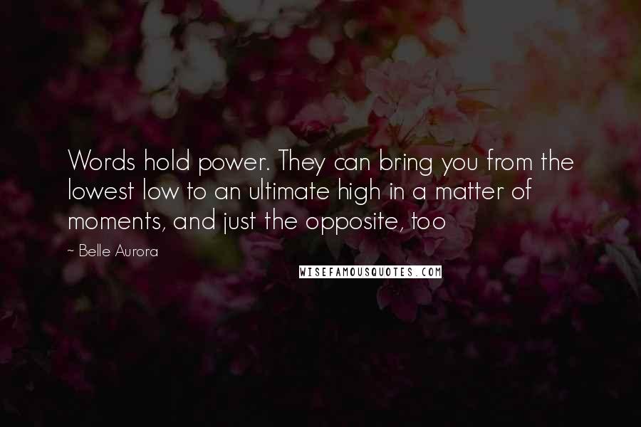 Belle Aurora Quotes: Words hold power. They can bring you from the lowest low to an ultimate high in a matter of moments, and just the opposite, too