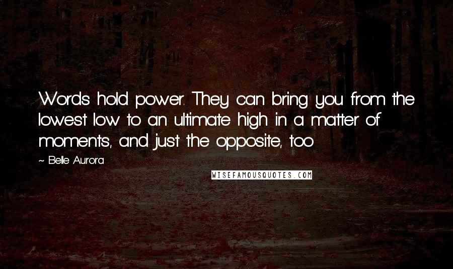 Belle Aurora Quotes: Words hold power. They can bring you from the lowest low to an ultimate high in a matter of moments, and just the opposite, too