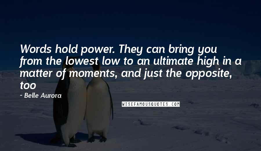 Belle Aurora Quotes: Words hold power. They can bring you from the lowest low to an ultimate high in a matter of moments, and just the opposite, too