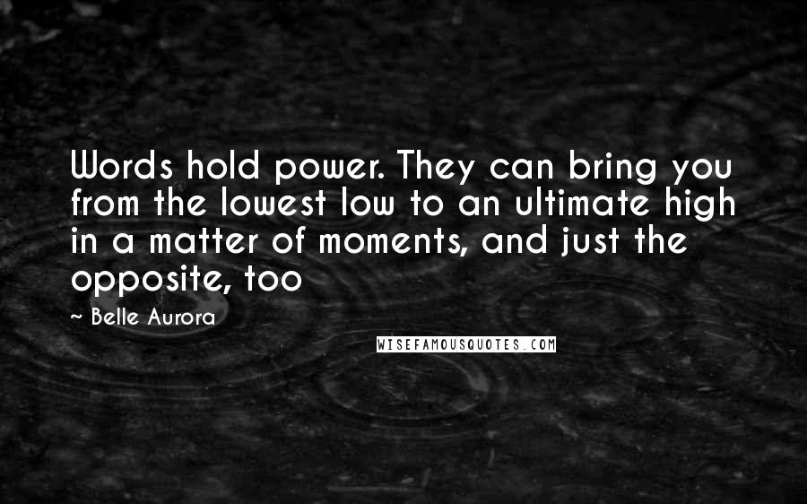 Belle Aurora Quotes: Words hold power. They can bring you from the lowest low to an ultimate high in a matter of moments, and just the opposite, too