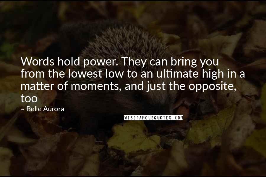 Belle Aurora Quotes: Words hold power. They can bring you from the lowest low to an ultimate high in a matter of moments, and just the opposite, too