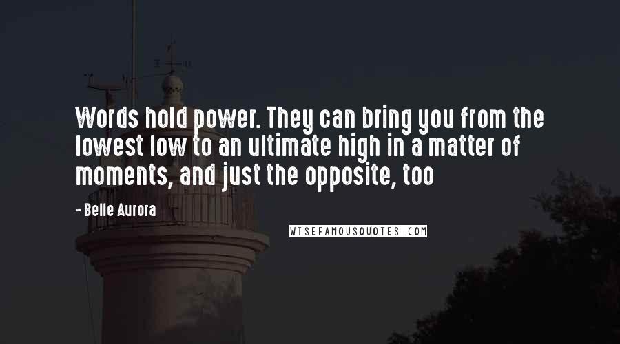 Belle Aurora Quotes: Words hold power. They can bring you from the lowest low to an ultimate high in a matter of moments, and just the opposite, too