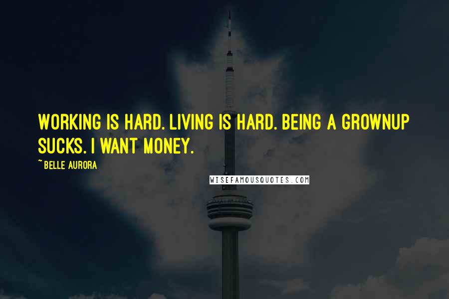 Belle Aurora Quotes: Working is hard. Living is hard. Being a grownup sucks. I want money.