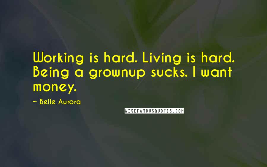 Belle Aurora Quotes: Working is hard. Living is hard. Being a grownup sucks. I want money.