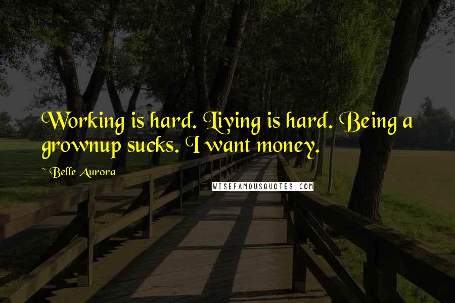 Belle Aurora Quotes: Working is hard. Living is hard. Being a grownup sucks. I want money.