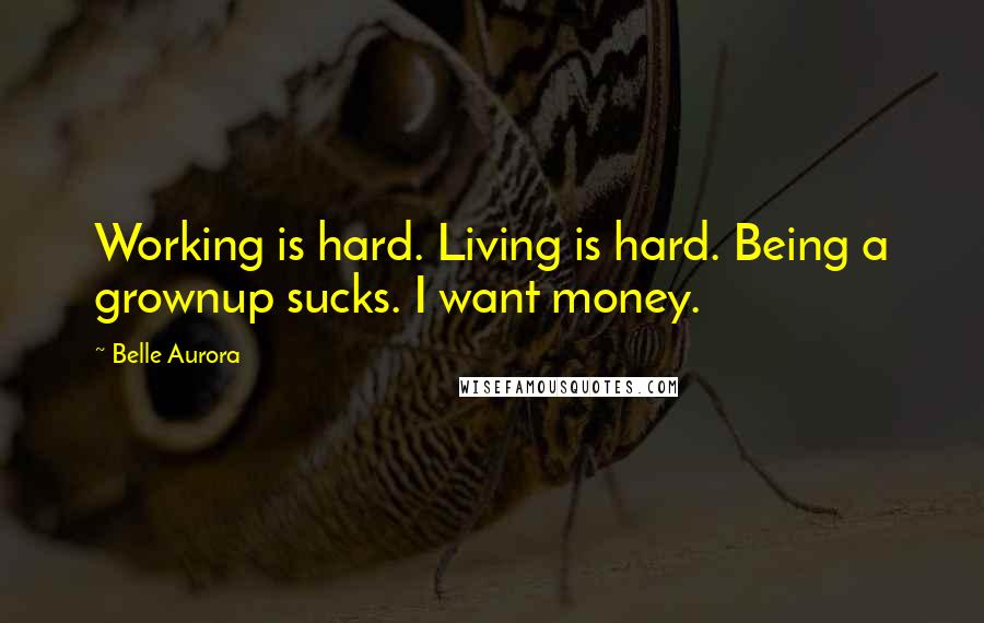 Belle Aurora Quotes: Working is hard. Living is hard. Being a grownup sucks. I want money.