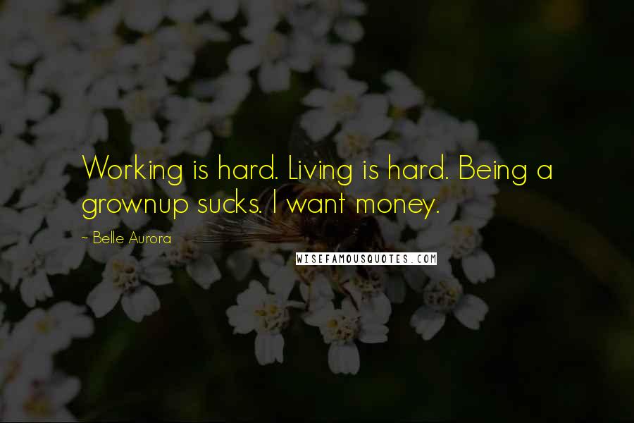 Belle Aurora Quotes: Working is hard. Living is hard. Being a grownup sucks. I want money.