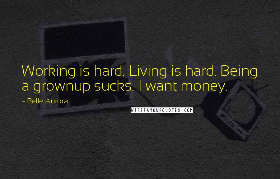 Belle Aurora Quotes: Working is hard. Living is hard. Being a grownup sucks. I want money.