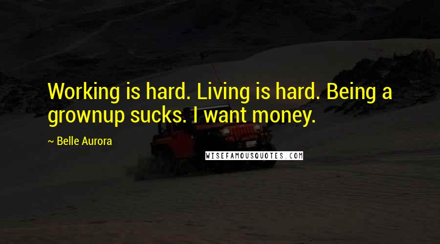 Belle Aurora Quotes: Working is hard. Living is hard. Being a grownup sucks. I want money.