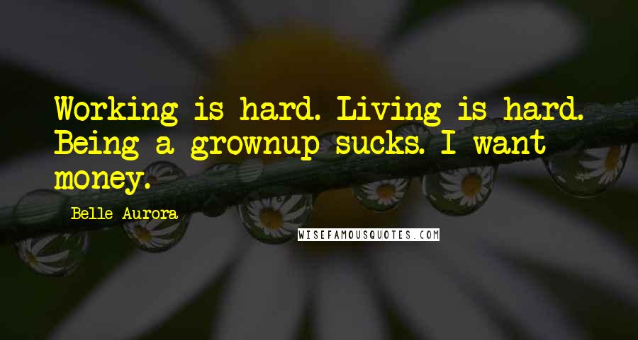 Belle Aurora Quotes: Working is hard. Living is hard. Being a grownup sucks. I want money.