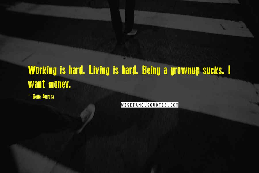 Belle Aurora Quotes: Working is hard. Living is hard. Being a grownup sucks. I want money.