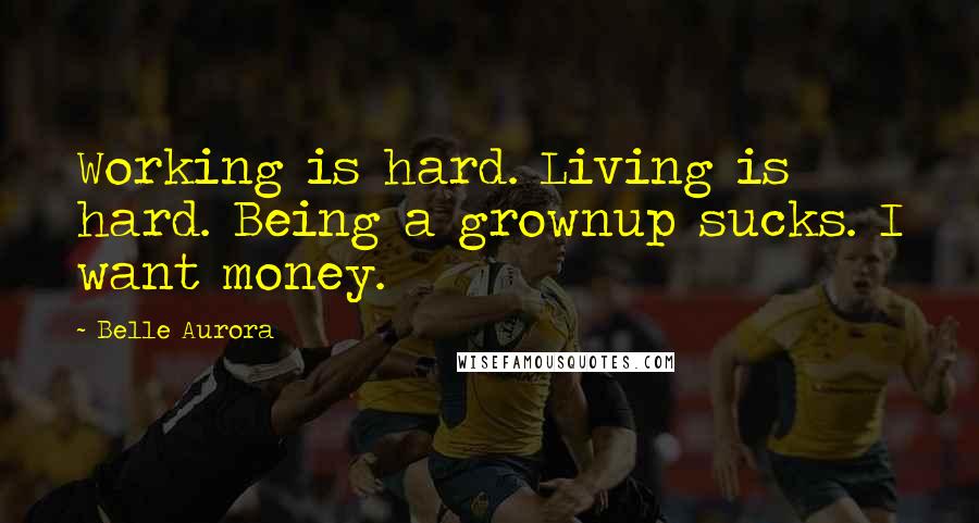 Belle Aurora Quotes: Working is hard. Living is hard. Being a grownup sucks. I want money.